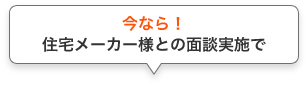 今なら！住宅メーカー様との面談実施で