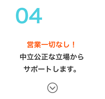 営業一切なし！中立公正な立場からサポートします。